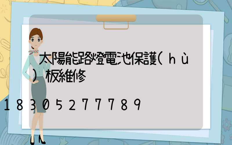 太陽能路燈電池保護(hù)板維修