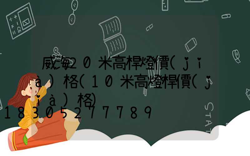 威海20米高桿燈價(jià)格(10米高燈桿價(jià)格)