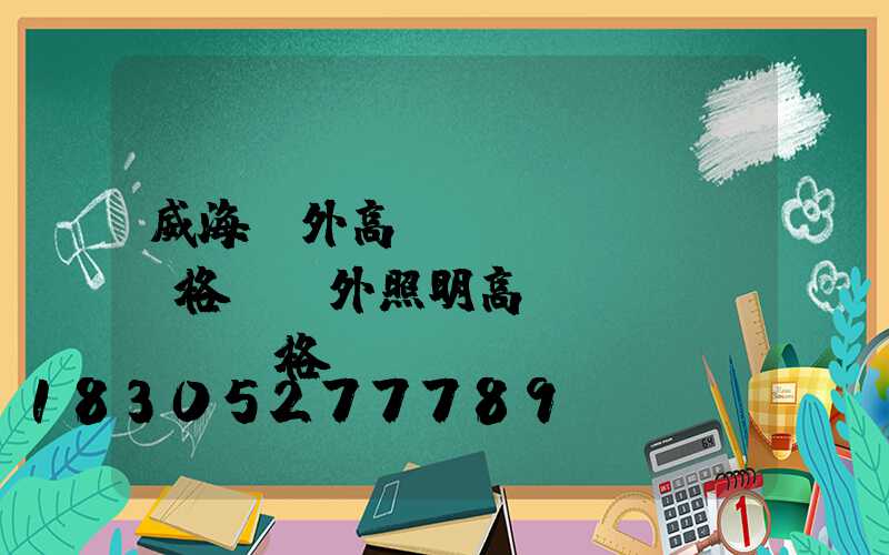 威海戶外高桿燈價(jià)格(戶外照明高桿燈價(jià)格)