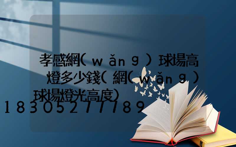 孝感網(wǎng)球場高桿燈多少錢(網(wǎng)球場燈光高度)