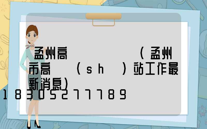 孟州高桿燈電話號碼(孟州市高鐵設(shè)站工作最新消息)