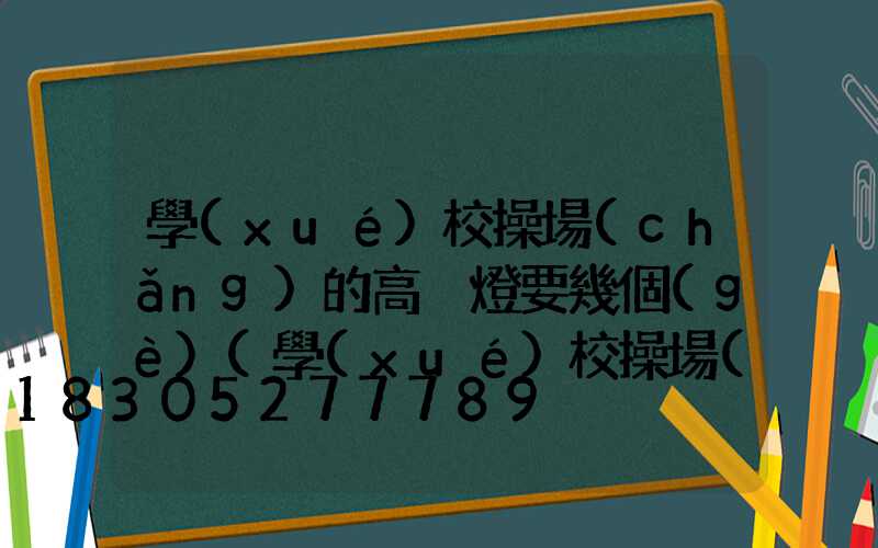 學(xué)校操場(chǎng)的高桿燈要幾個(gè)(學(xué)校操場(chǎng)的高桿燈要幾個(gè)燈)