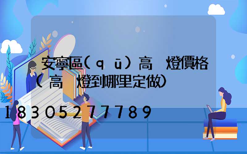 安寧區(qū)高桿燈價格(高桿燈到哪里定做)