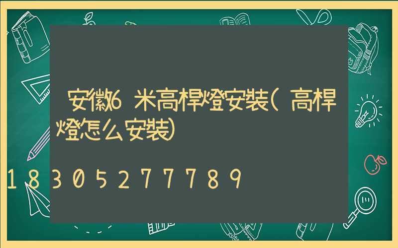 安徽6米高桿燈安裝(高桿燈怎么安裝)