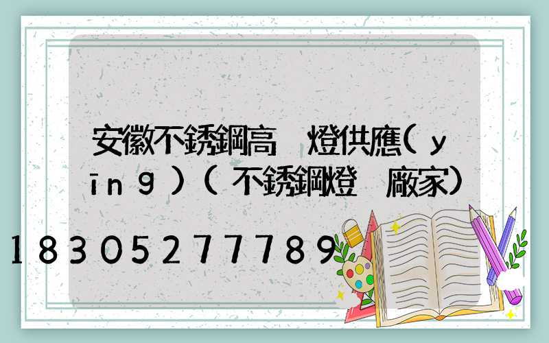 安徽不銹鋼高桿燈供應(yīng)(不銹鋼燈桿廠家)