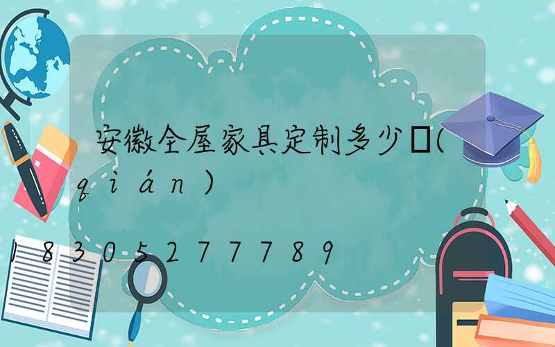 安徽全屋家具定制多少錢(qián)