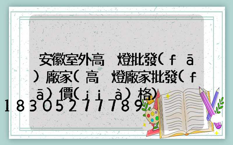 安徽室外高桿燈批發(fā)廠家(高桿燈廠家批發(fā)價(jià)格)