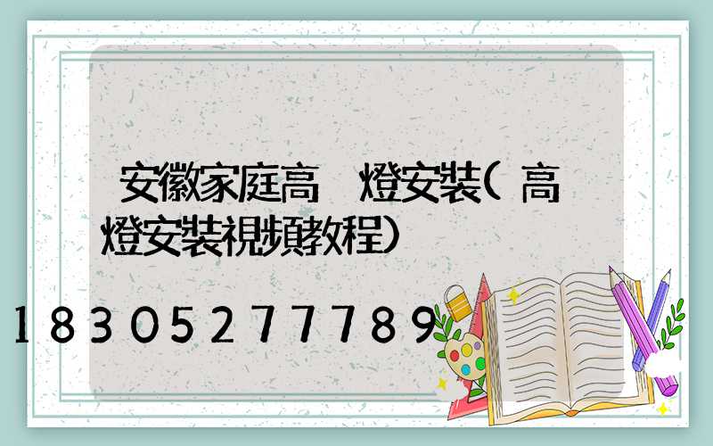 安徽家庭高桿燈安裝(高桿燈安裝視頻教程)