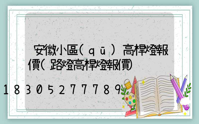 安徽小區(qū)高桿燈報價(路燈高桿燈報價)