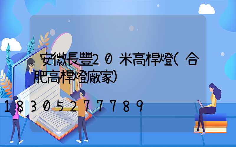 安徽長豐20米高桿燈(合肥高桿燈廠家)