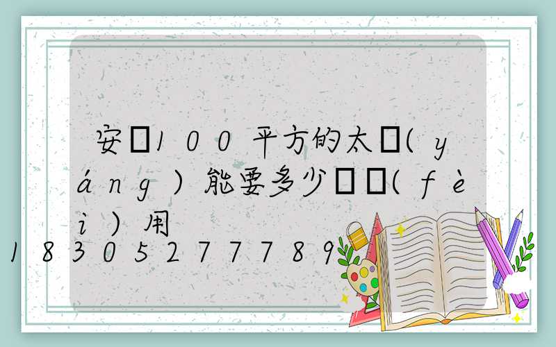 安裝100平方的太陽(yáng)能要多少錢費(fèi)用