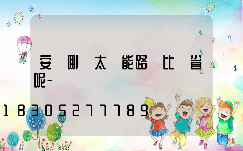 安裝哪種太陽能路燈比較省呢-