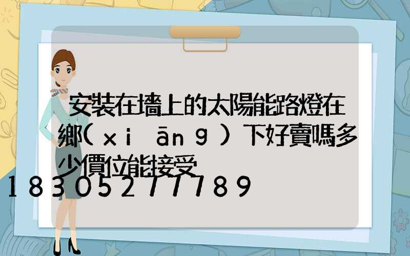 安裝在墻上的太陽能路燈在鄉(xiāng)下好賣嗎多少價位能接受