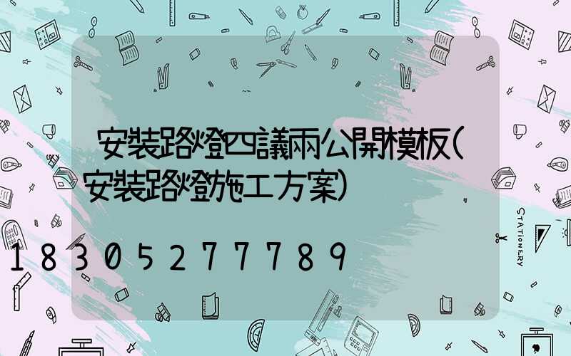 安裝路燈四議兩公開模板(安裝路燈施工方案)