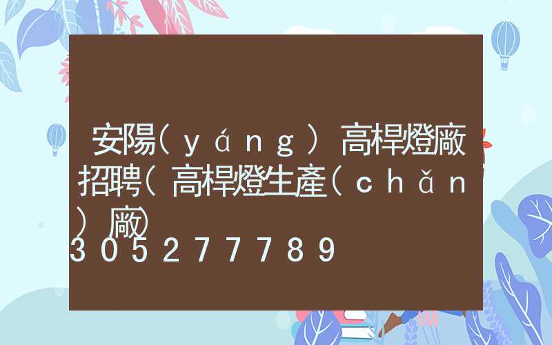 安陽(yáng)高桿燈廠招聘(高桿燈生產(chǎn)廠)