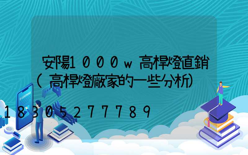 安陽1000w高桿燈直銷(高桿燈廠家的一些分析)