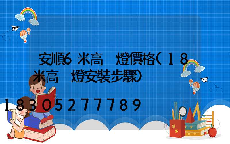 安順6米高桿燈價格(18米高桿燈安裝步驟)