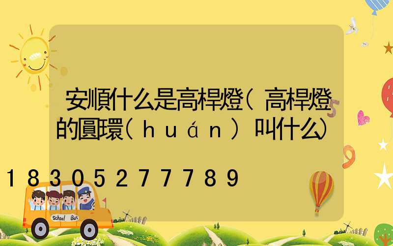 安順什么是高桿燈(高桿燈的圓環(huán)叫什么)