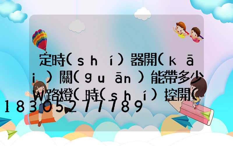 定時(shí)器開(kāi)關(guān)能帶多少W路燈(時(shí)控開(kāi)關(guān)路燈定時(shí)器怎么調(diào)時(shí)間)