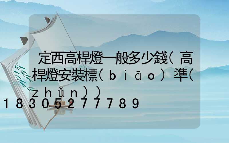 定西高桿燈一般多少錢(高桿燈安裝標(biāo)準(zhǔn))