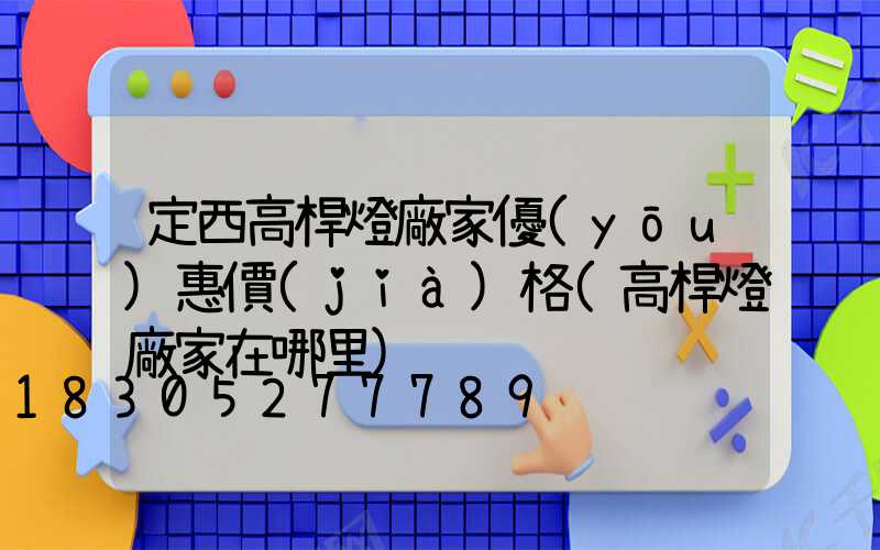 定西高桿燈廠家優(yōu)惠價(jià)格(高桿燈廠家在哪里)