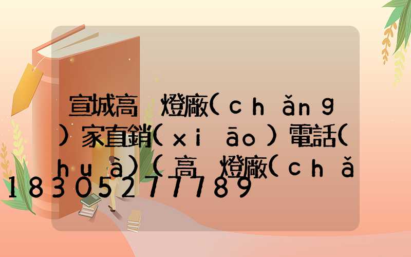 宣城高桿燈廠(chǎng)家直銷(xiāo)電話(huà)(高桿燈廠(chǎng)家在哪里)