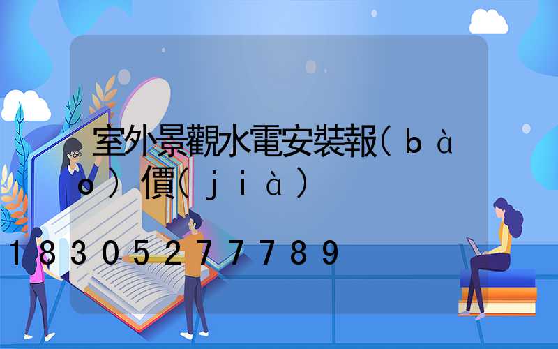 室外景觀水電安裝報(bào)價(jià)