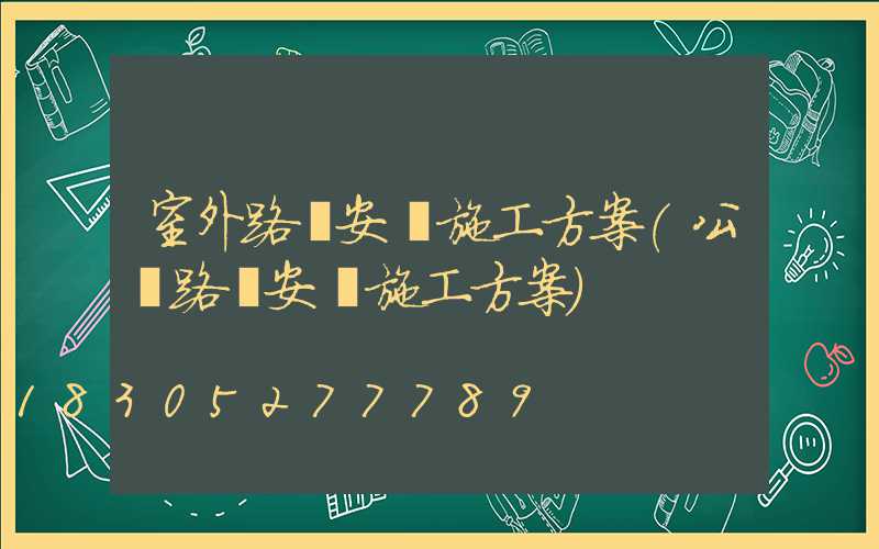 室外路燈安裝施工方案(公園路燈安裝施工方案)