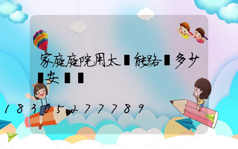 家庭庭院用太陽能路燈多少錢安裝費