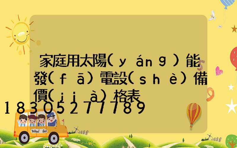 家庭用太陽(yáng)能發(fā)電設(shè)備價(jià)格表