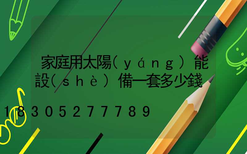 家庭用太陽(yáng)能設(shè)備一套多少錢