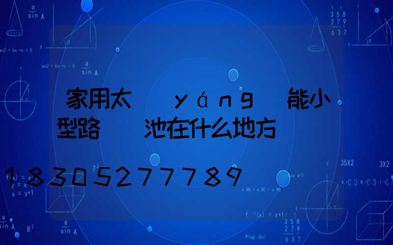 家用太陽(yáng)能小型路燈電池在什么地方