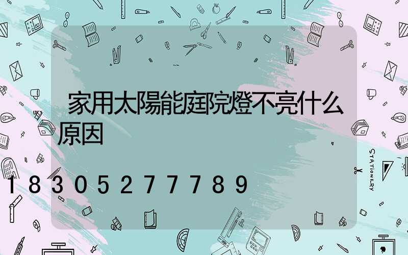 家用太陽能庭院燈不亮什么原因