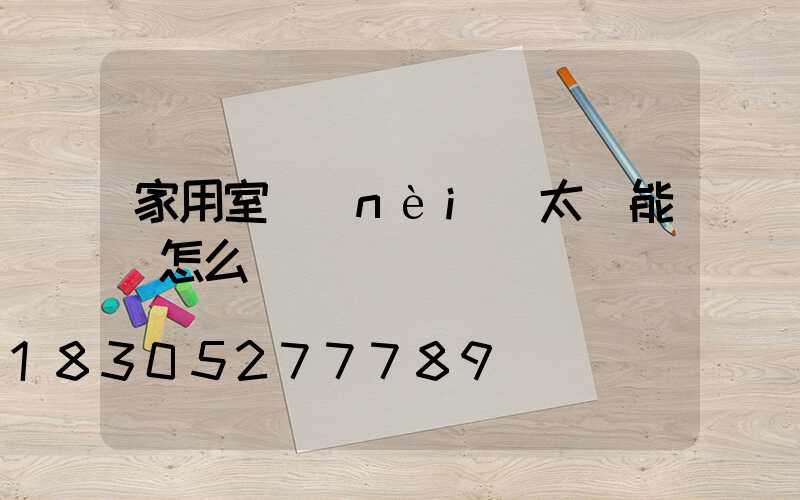 家用室內(nèi)太陽能燈怎么選擇