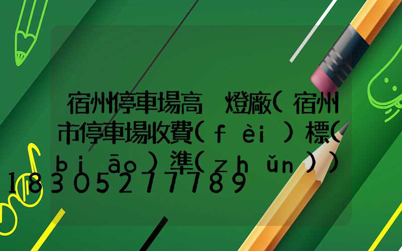 宿州停車場高桿燈廠(宿州市停車場收費(fèi)標(biāo)準(zhǔn))