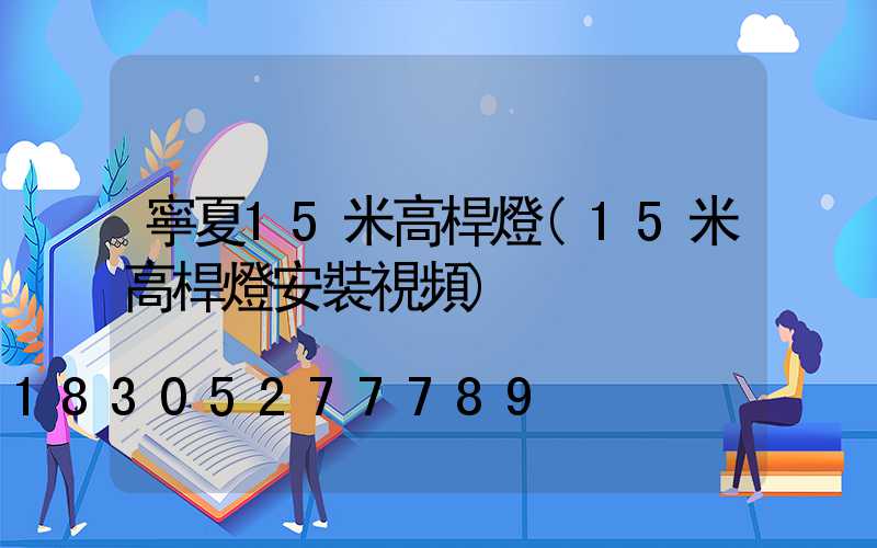 寧夏15米高桿燈(15米高桿燈安裝視頻)