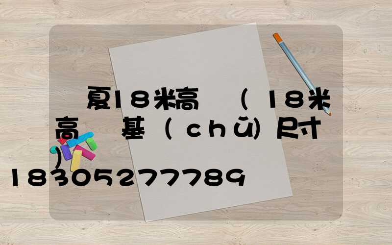 寧夏18米高桿燈(18米高桿燈基礎(chǔ)尺寸圖)