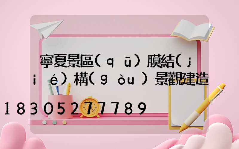 寧夏景區(qū)膜結(jié)構(gòu)景觀建造