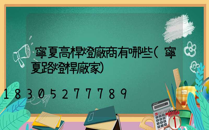 寧夏高桿燈廠商有哪些(寧夏路燈桿廠家)