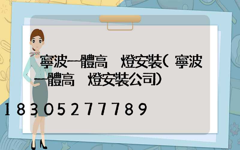 寧波一體高桿燈安裝(寧波一體高桿燈安裝公司)