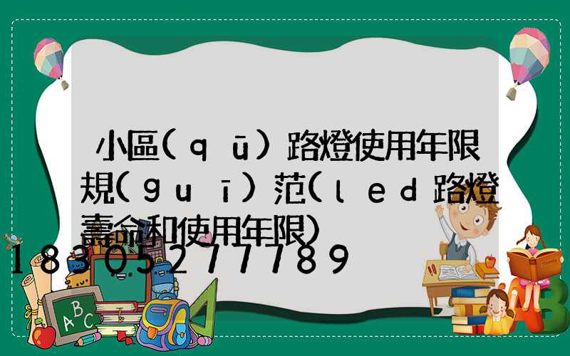 小區(qū)路燈使用年限規(guī)范(led路燈壽命和使用年限)