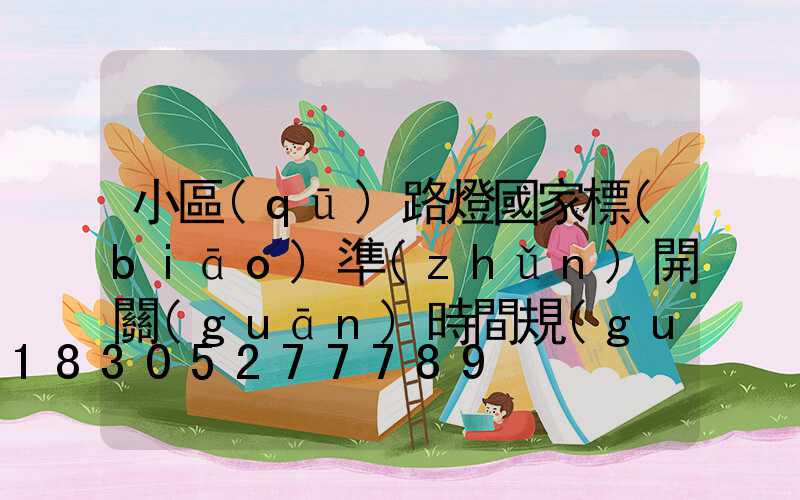 小區(qū)路燈國家標(biāo)準(zhǔn)開關(guān)時間規(guī)定(小區(qū)路燈亮度國家標(biāo)準(zhǔn))