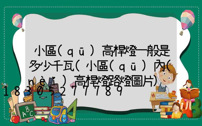 小區(qū)高桿燈一般是多少千瓦(小區(qū)內(nèi)高桿燈路燈圖片)