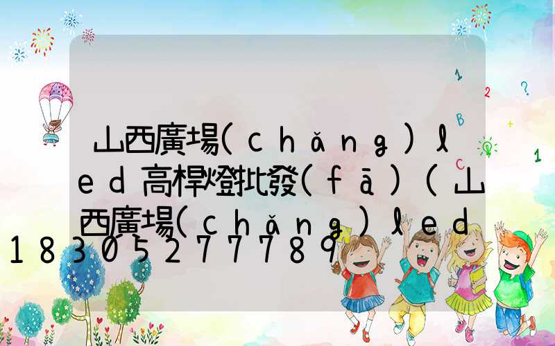 山西廣場(chǎng)led高桿燈批發(fā)(山西廣場(chǎng)led高桿燈批發(fā)電話)