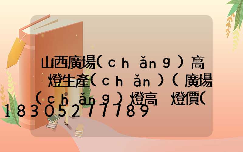 山西廣場(chǎng)高桿燈生產(chǎn)(廣場(chǎng)燈高桿燈價(jià)格)