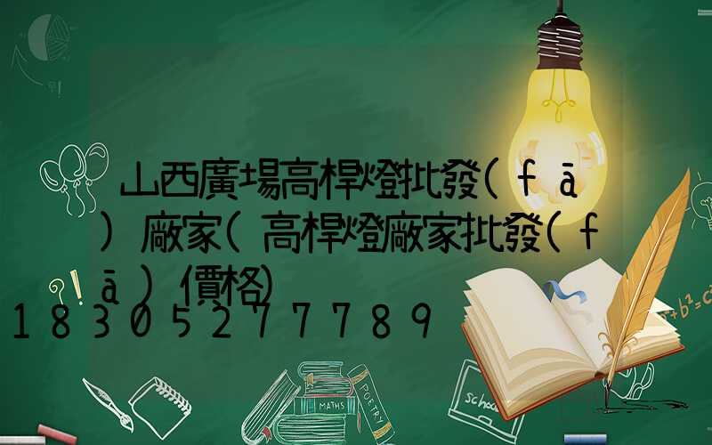 山西廣場高桿燈批發(fā)廠家(高桿燈廠家批發(fā)價格)