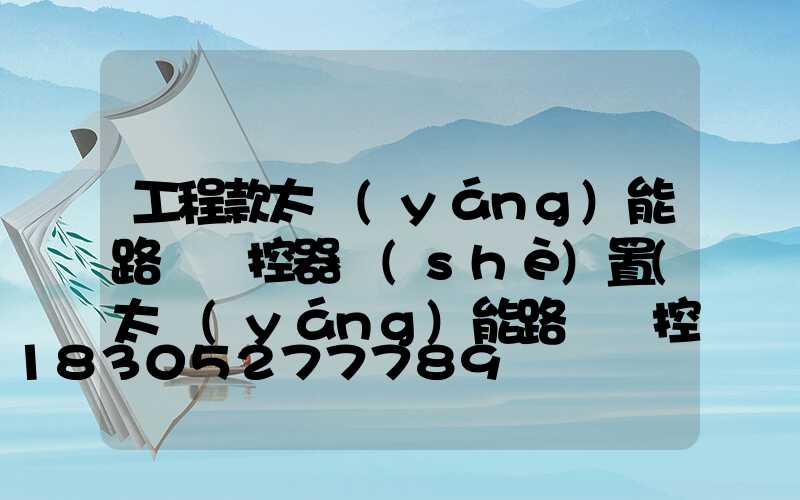 工程款太陽(yáng)能路燈遙控器設(shè)置(太陽(yáng)能路燈遙控器怎樣設(shè)置時(shí)間視頻)