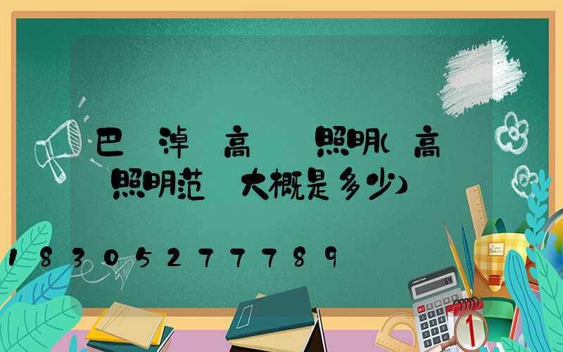 巴彥淖爾高桿燈照明(高桿燈照明范圍大概是多少)