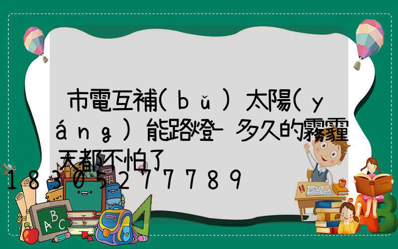 市電互補(bǔ)太陽(yáng)能路燈-多久的霧霾天都不怕了