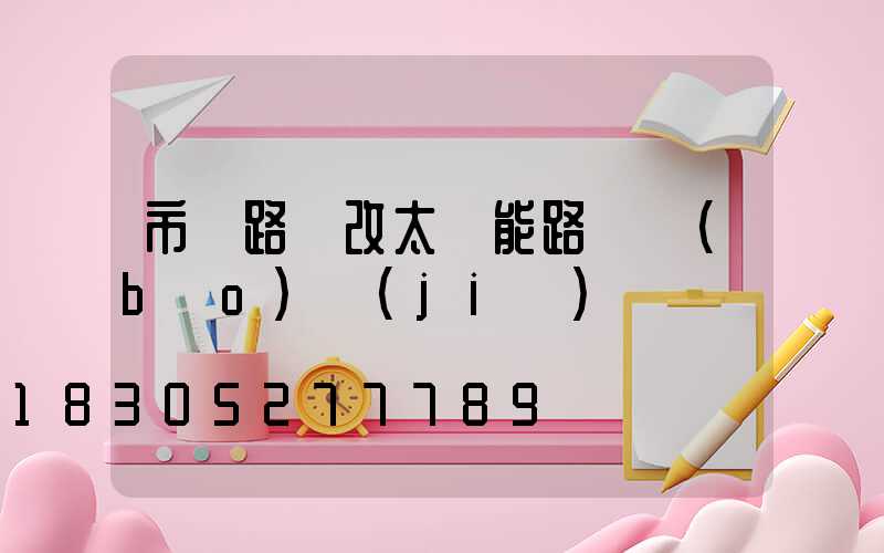 市電路燈改太陽能路燈報(bào)價(jià)